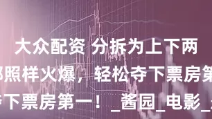 大众配资 分拆为上下两部，第一部照样火爆，轻松夺下票房第一！_酱园_电影_悬案