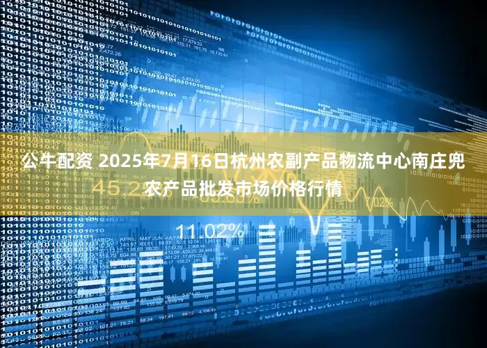 公牛配资 2025年7月16日杭州农副产品物流中心南庄兜农产品批发市场价格行情