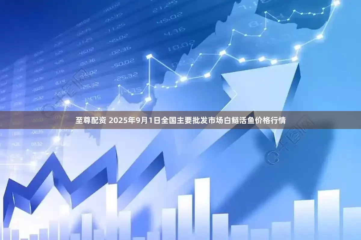 至尊配资 2025年9月1日全国主要批发市场白鲢活鱼价格行情