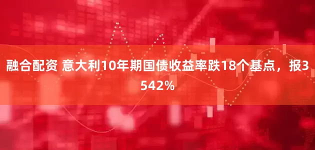 融合配资 意大利10年期国债收益率跌18个基点，报3542%