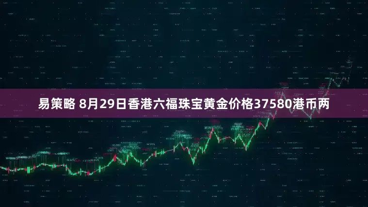 易策略 8月29日香港六福珠宝黄金价格37580港币两