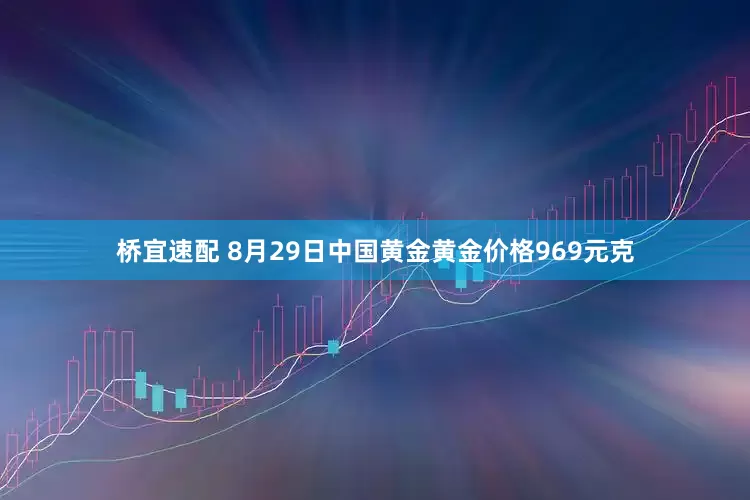 桥宜速配 8月29日中国黄金黄金价格969元克
