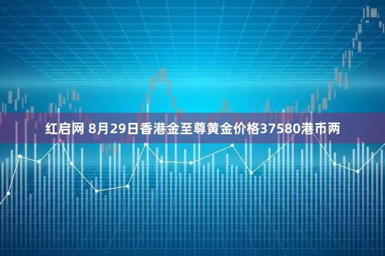红启网 8月29日香港金至尊黄金价格37580港币两